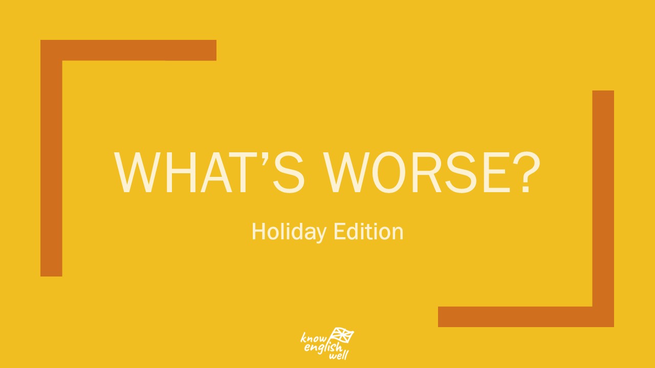 What’s Worse? Holiday Edition